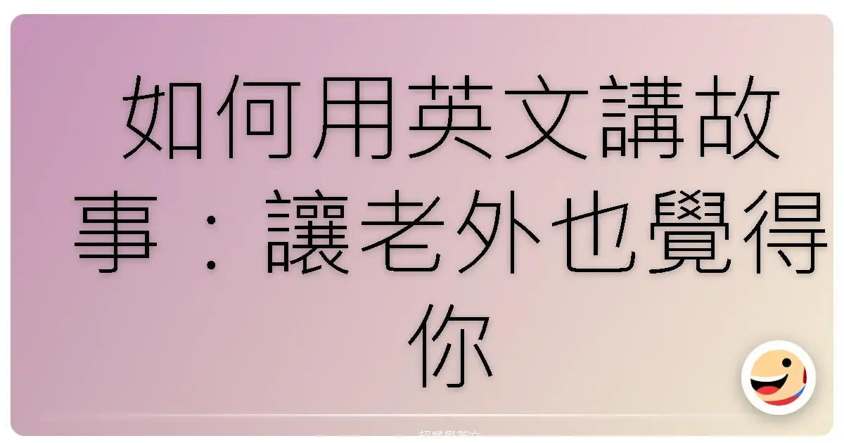 如何用英文講故事:讓老外也覺得你超會唬爛的啦!