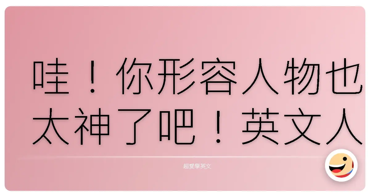 哇!你形容人物也太神了吧!英文人物描寫功力瞬間爆發!