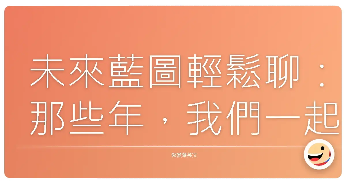 未來藍圖輕鬆聊：那些年，我們一起規劃的英文大小事