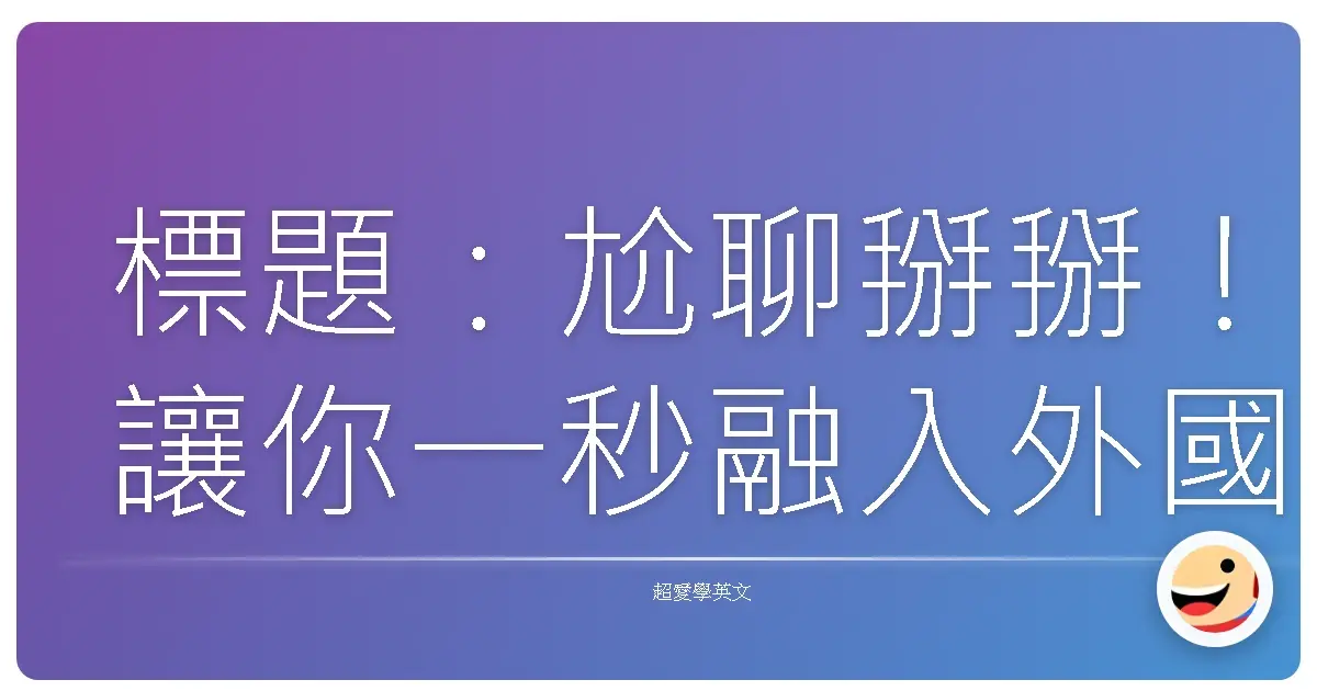 標題：尬聊掰掰！讓你一秒融入外國朋友對話的台灣味英文角色扮演攻略