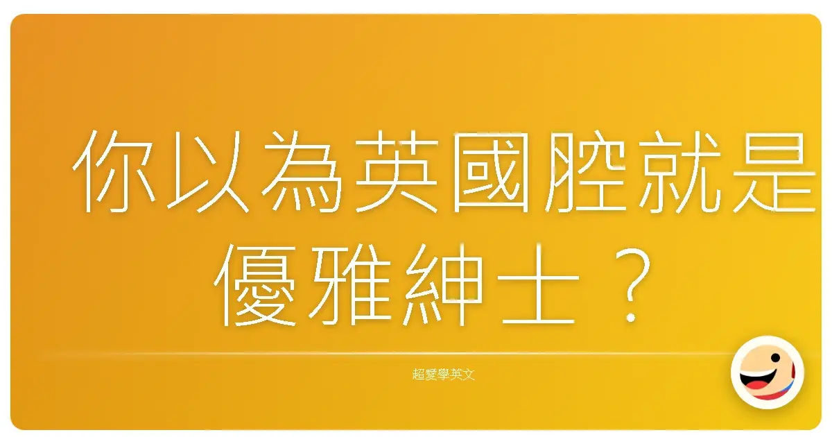 你以為英國腔就是優雅紳士?