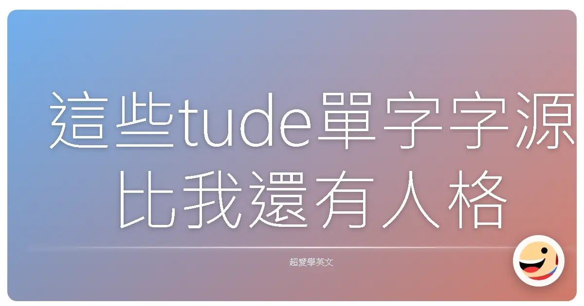 這些tude單字字源比我還有人格魅力