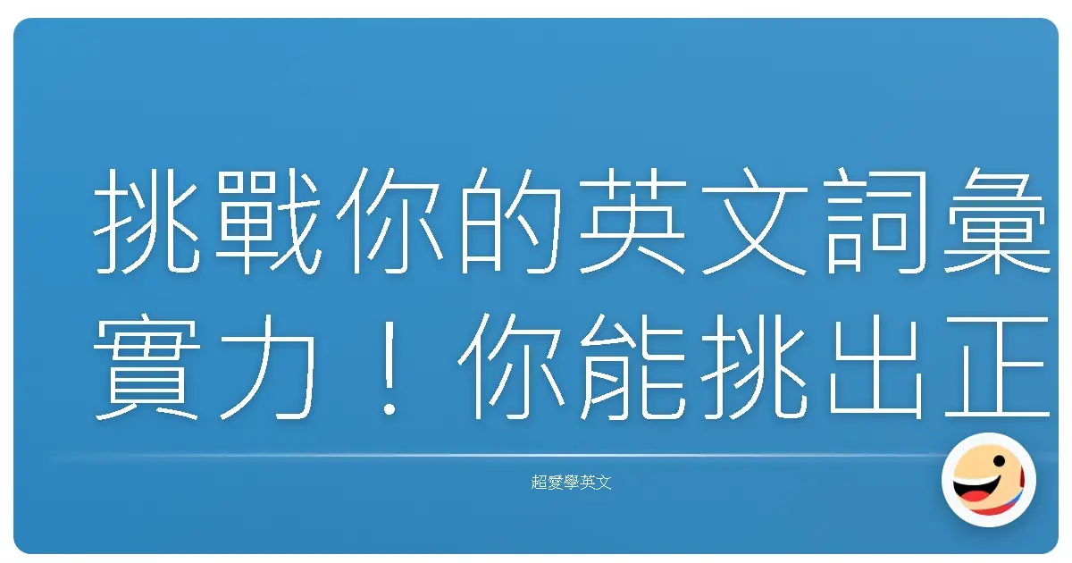 挑戰你的英文詞彙實力！你能挑出正確的字義嗎？