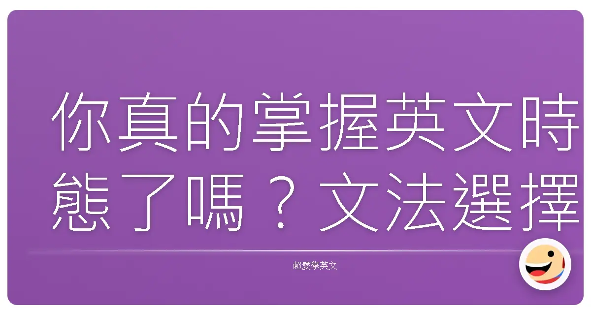 你真的掌握英文時態了嗎？文法選擇題測出你的真實英文實力！