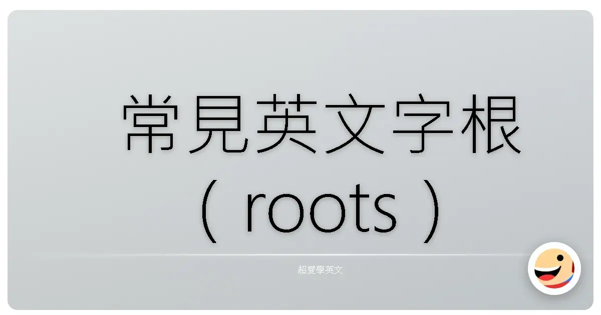 常見英文字根(roots)