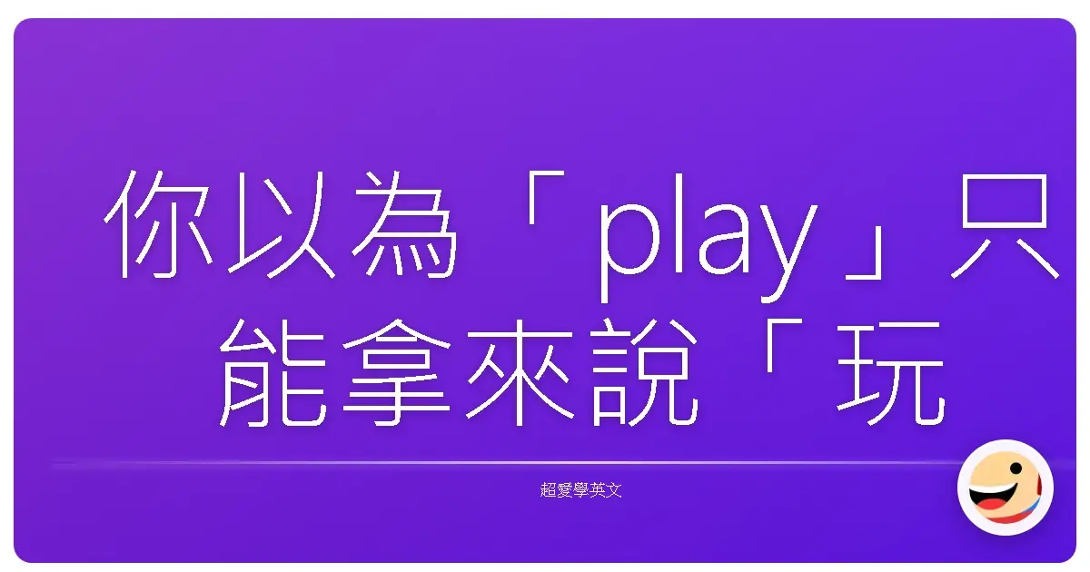 你以為「play」只能拿來說「玩遊戲」、「打球」嗎?錯錯錯~