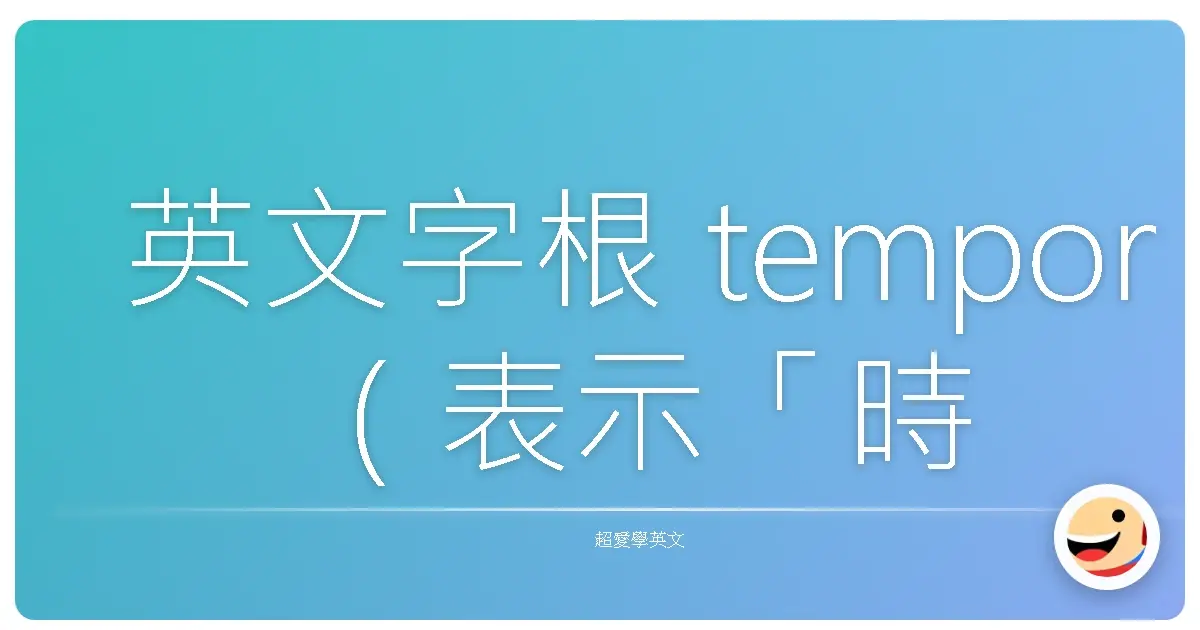 英文字根 tempor(表示「時間」或「暫時」)