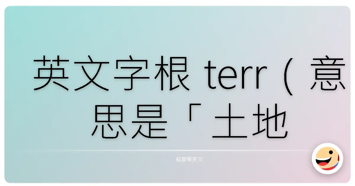 英文字根 terr(意思是「土地、地面、大地」)為主軸的字彙