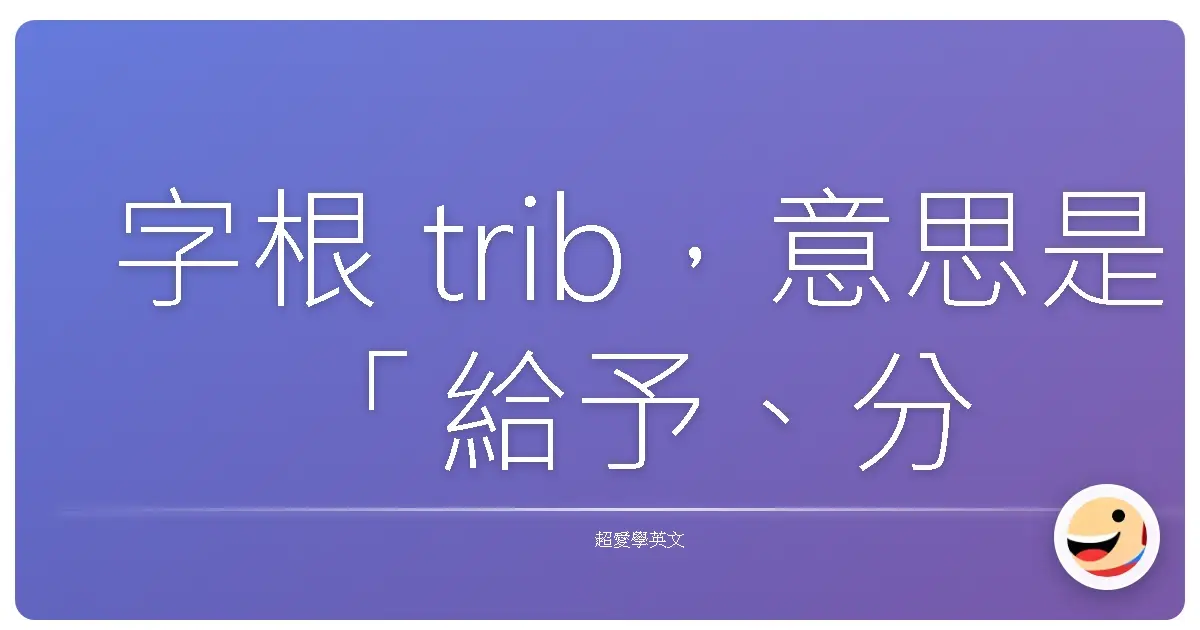 字根 trib,意思是「給予、分配、貢獻」。
