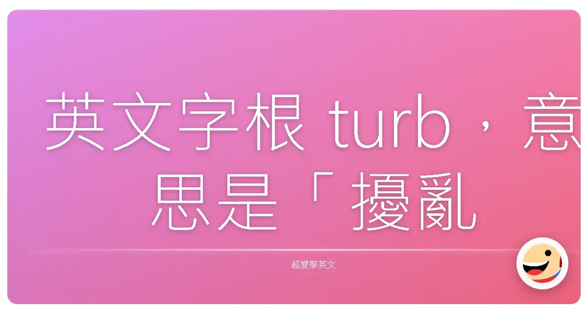 英文字根 turb,意思是「擾亂」、「騷動」、「攪動」。