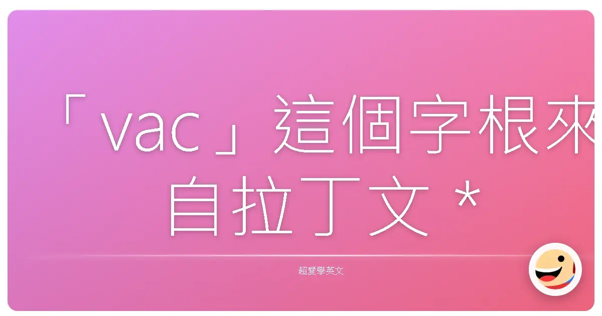 「vac」這個字根來自拉丁文 *vacare*，意思是「空的」、「缺乏的」、「閒置的」。