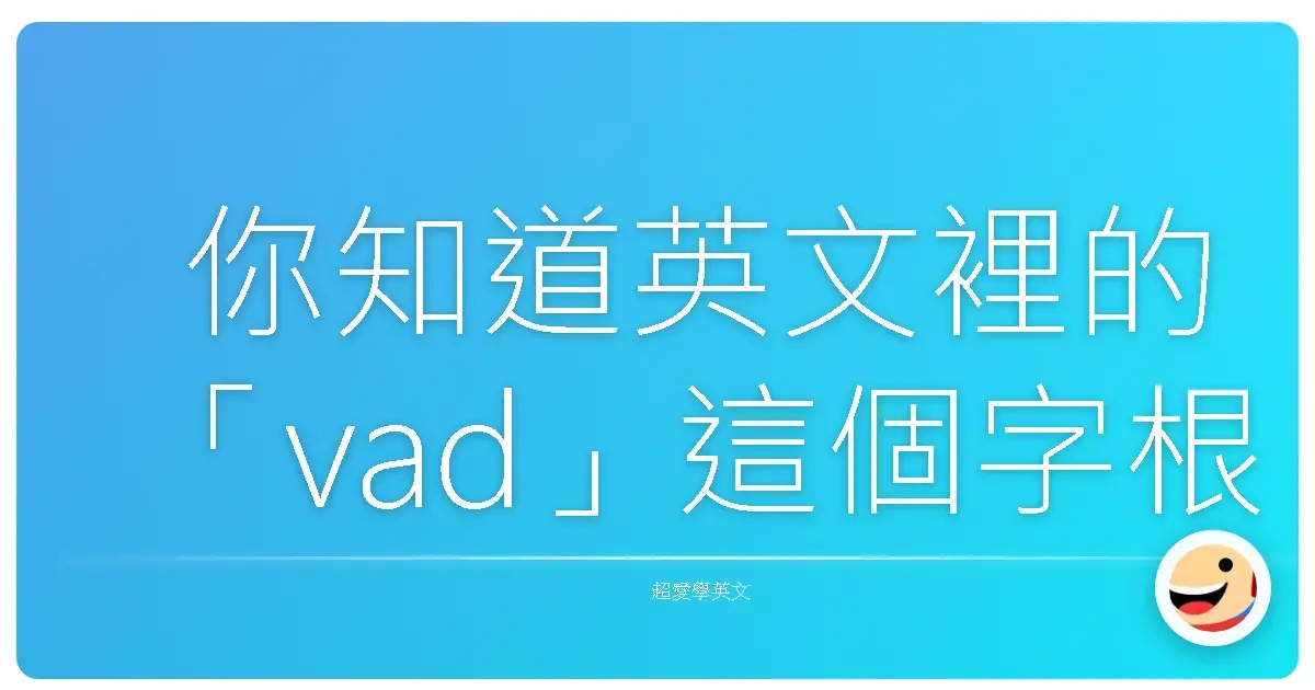 你知道英文裡的「vad」這個字根,意思是「走、前進」嗎?