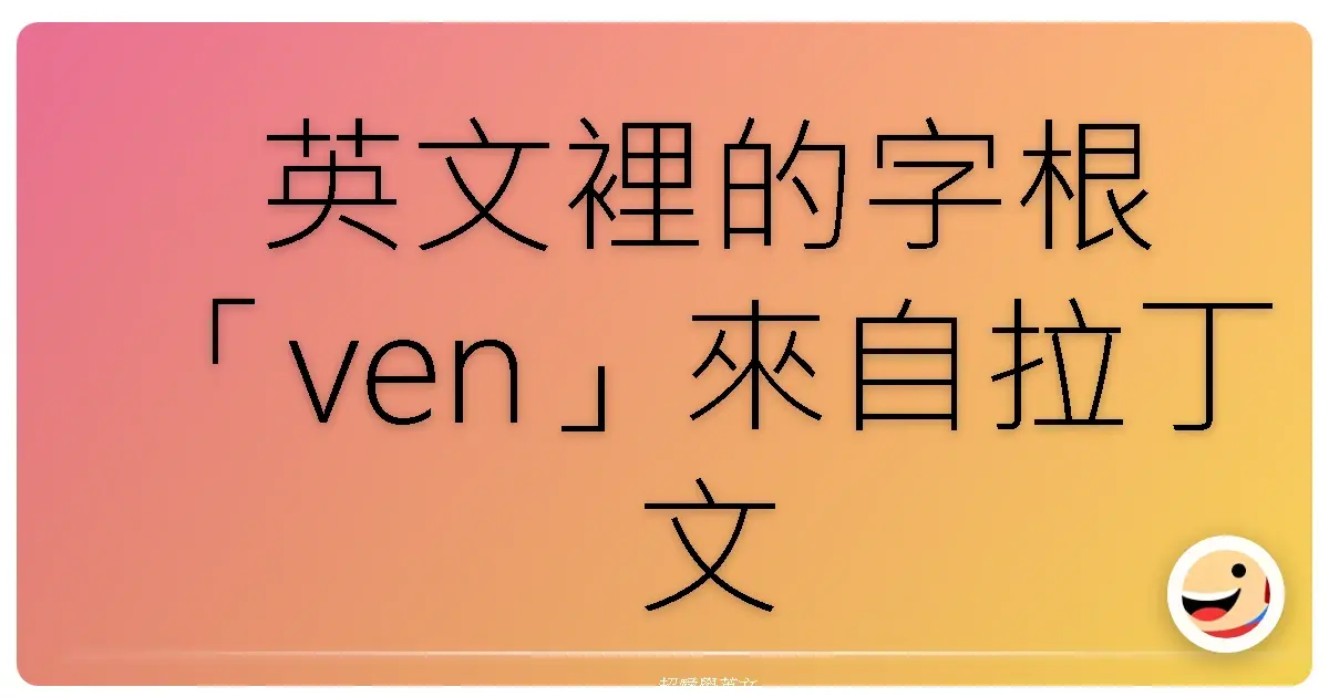 英文裡的字根「ven」來自拉丁文 venire,意思是「來、到來」。