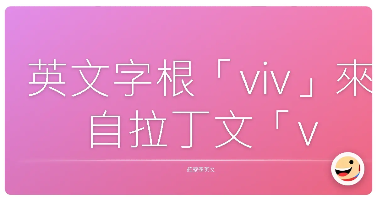 英文字根「viv」來自拉丁文「vivere」,意思是「活著、生命」,跟「life」、「live」這類詞有很深的關聯。
