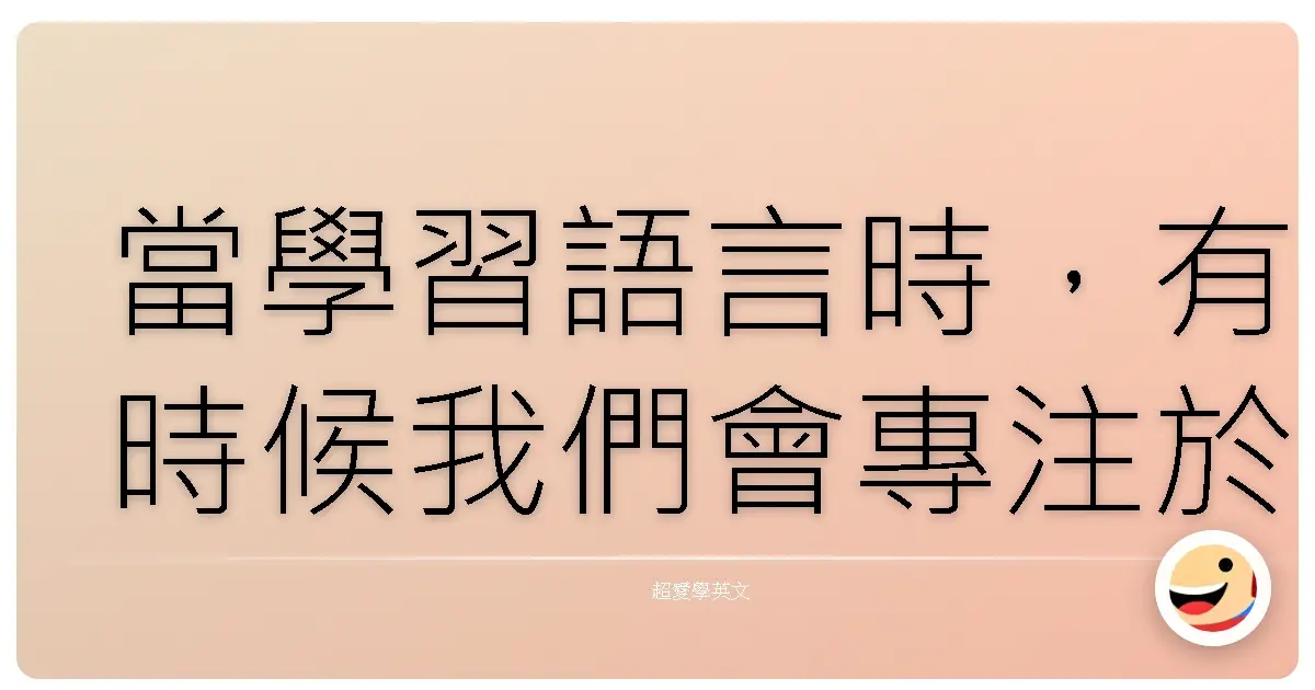 當學習語言時,有時候我們會專注於單字量的增加