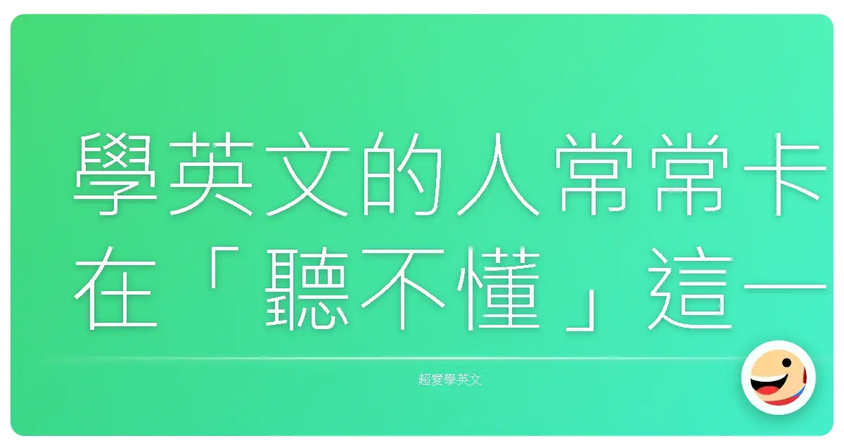 學英文的人常常卡在「聽不懂」這一關