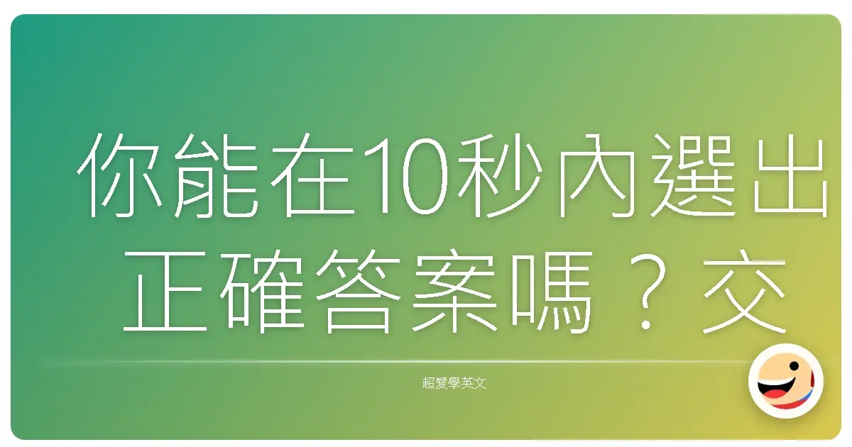 你能在10秒內選出正確答案嗎?交通英文單字快問快答!