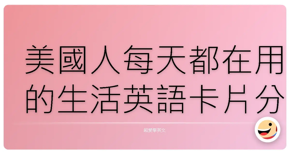 美國人每天都在用的生活英語卡片分享