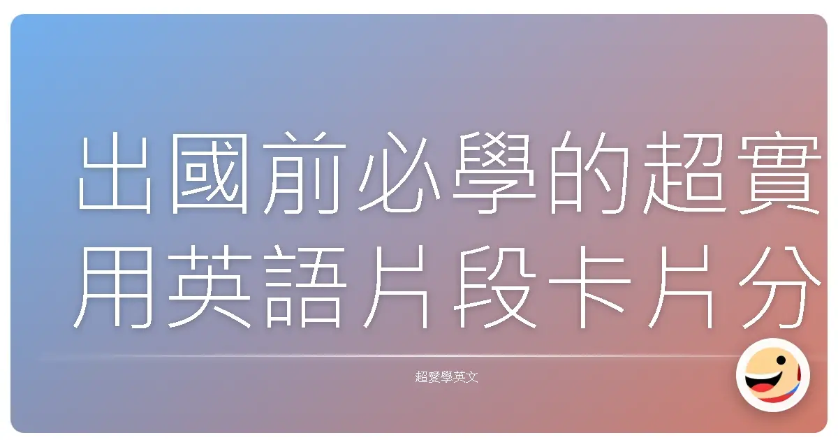 出國前必學的超實用英語片段卡片分享