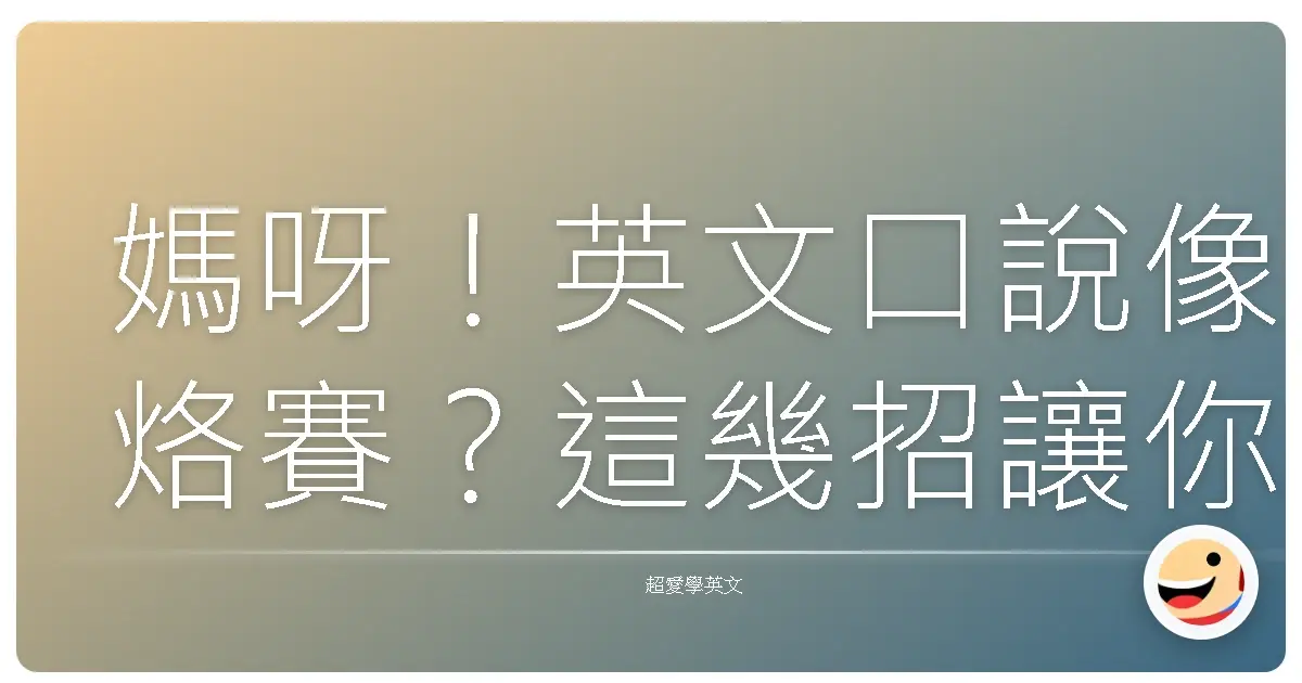 媽呀!英文口說像烙賽?這幾招讓你開口溜到嚇嚇叫!