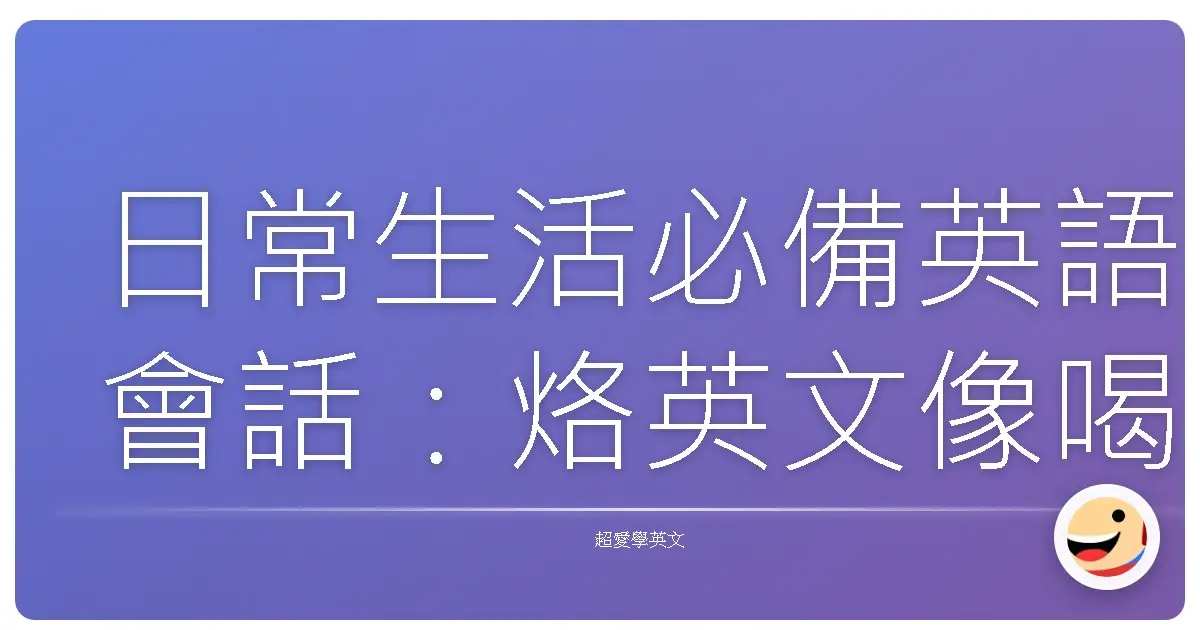 日常生活必備英語會話:烙英文像喝珍奶一樣自然!