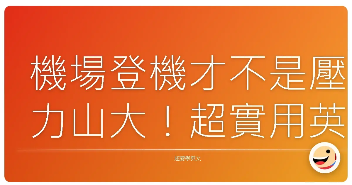 機場登機才不是壓力山大!超實用英語讓你秒變機場通!
