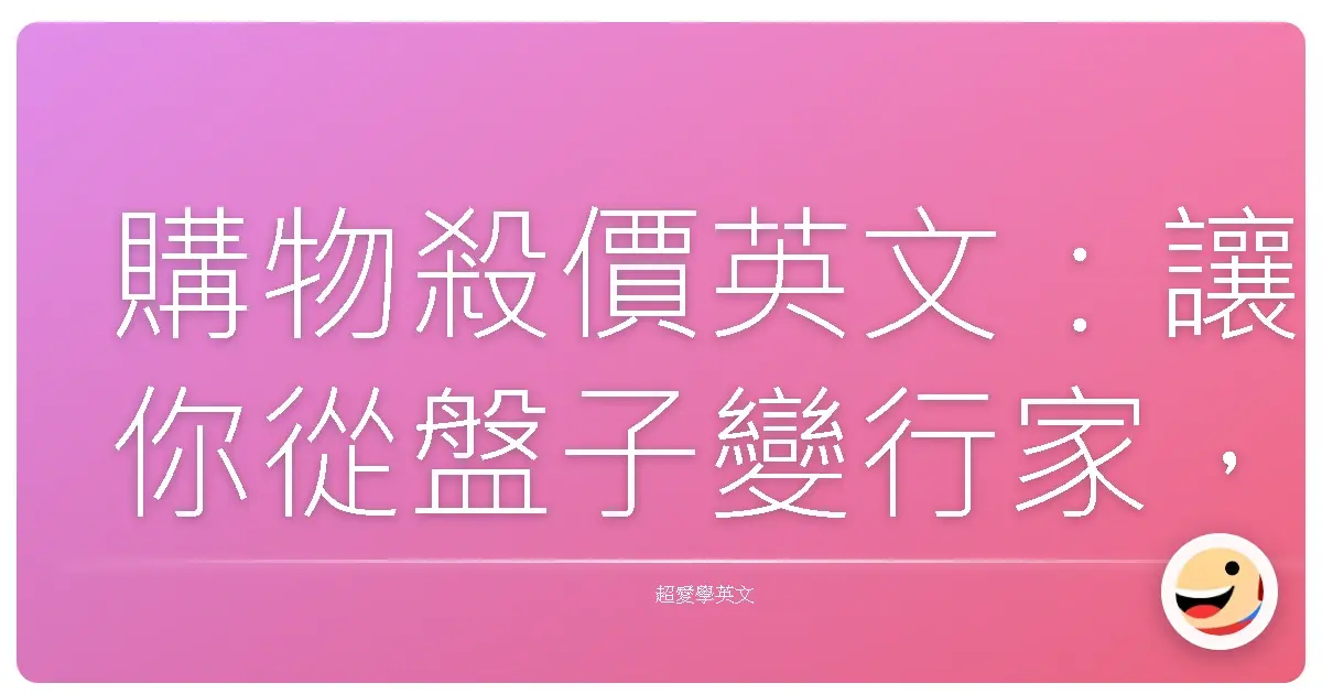 購物殺價英文:讓你從盤子變行家,荷包滿滿的秘密武器!