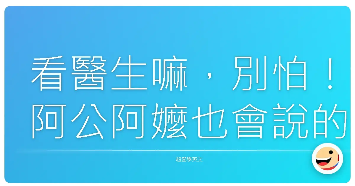 看醫生嘛，別怕！阿公阿嬤也會說的看病英文，包你嚇嚇叫！