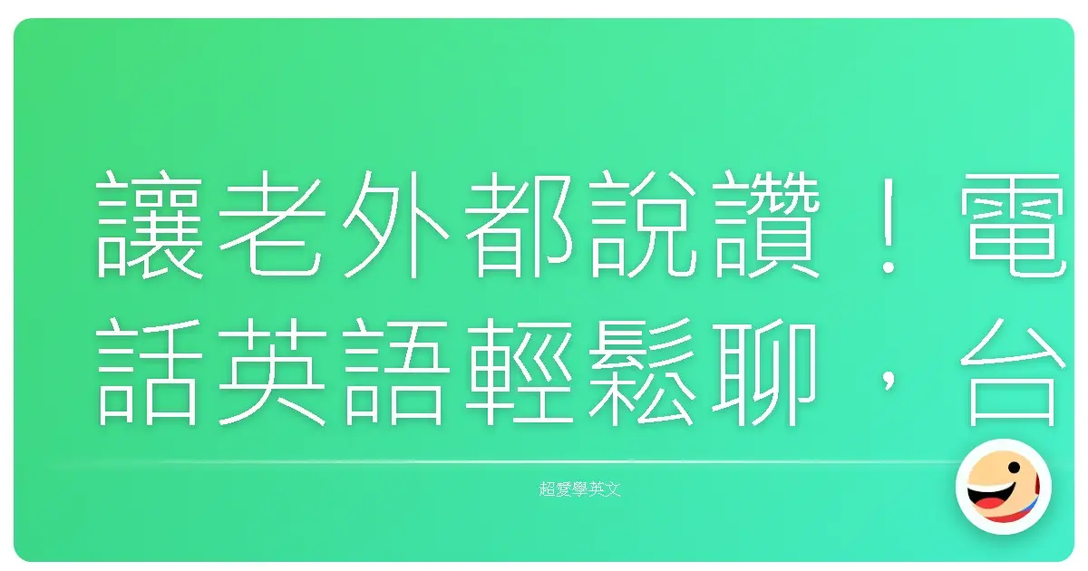 讓老外都說讚！電話英語輕鬆聊，台式親切感爆棚攻略
