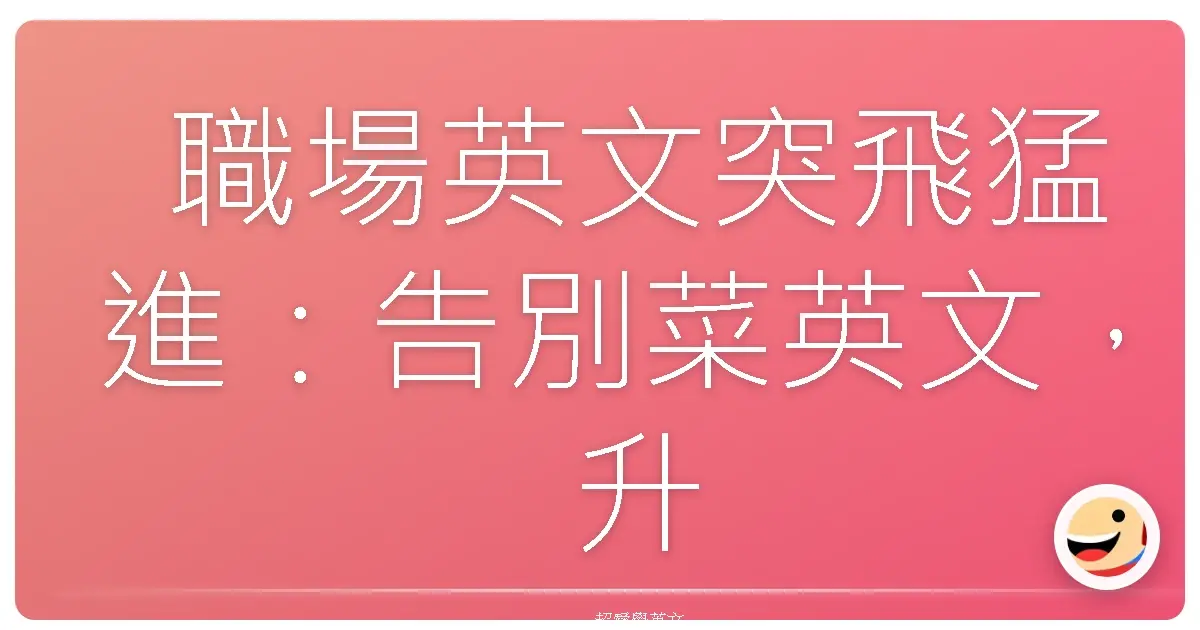 職場英文突飛猛進:告別菜英文,升官加薪不是夢!