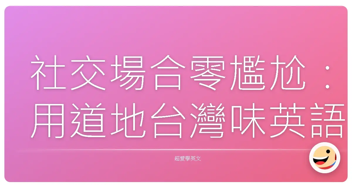 社交場合零尷尬:用道地台灣味英語閒聊術,讓你一秒融入!