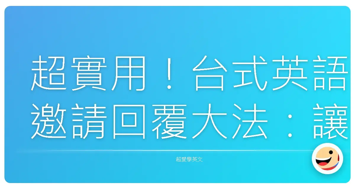 超實用!台式英語邀請回覆大法:讓你人見人愛、社交零距離