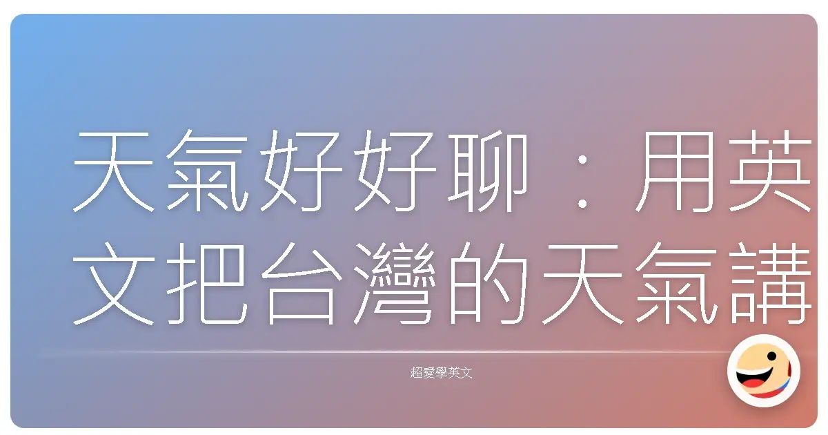 天氣好好聊:用英文把台灣的天氣講得淋漓盡致!