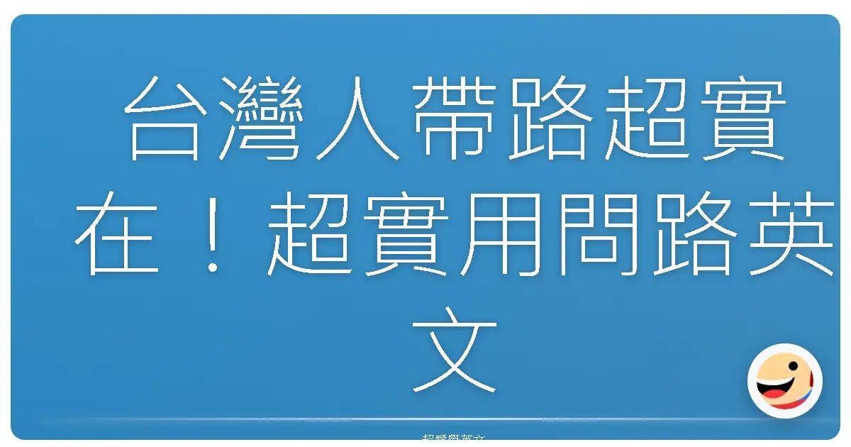 台灣人帶路超實在！超實用問路英文，讓你走到哪都不怕迷路啦！