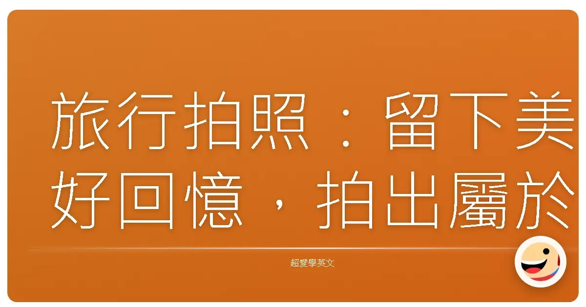 旅行拍照：留下美好回憶，拍出屬於你的故事