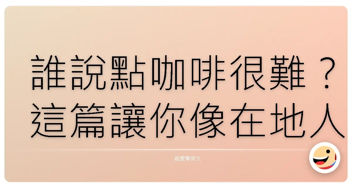 誰說點咖啡很難？這篇讓你像在地人一樣輕鬆駕馭咖啡店英文！