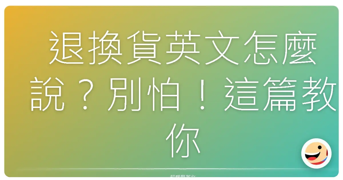 退換貨英文怎麼說?別怕!這篇教你用英文輕鬆搞定退換貨大小事!
