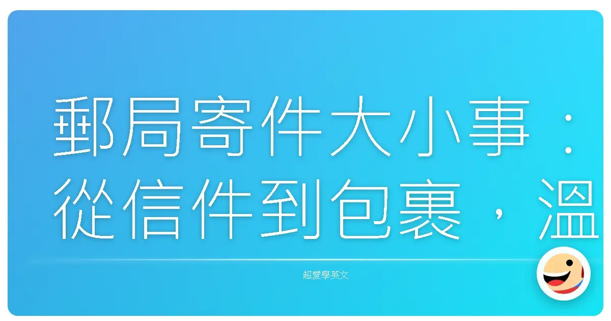 郵局寄件大小事:從信件到包裹,溫馨指南讓你一次搞懂!
