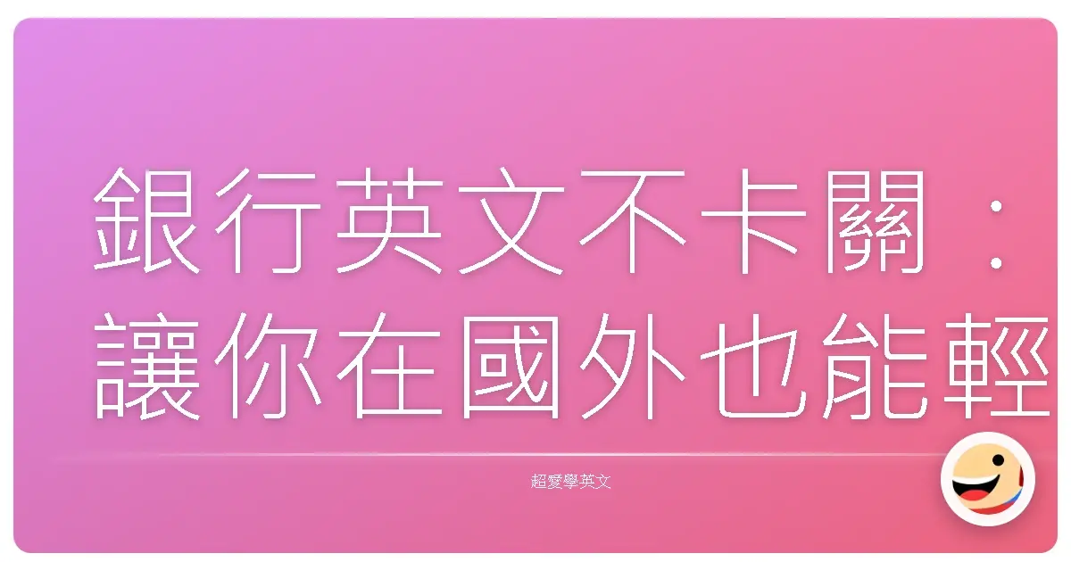 銀行英文不卡關:讓你在國外也能輕鬆辦業務!
