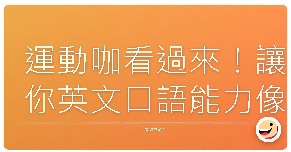 運動咖看過來!讓你英文口語能力像阿 Ken 一樣溜!