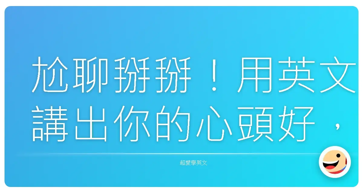 尬聊掰掰!用英文講出你的心頭好,保證不冷場!