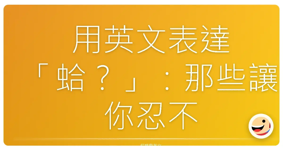 用英文表達「蛤?」:那些讓你忍不住「哇!」一聲的驚訝句型