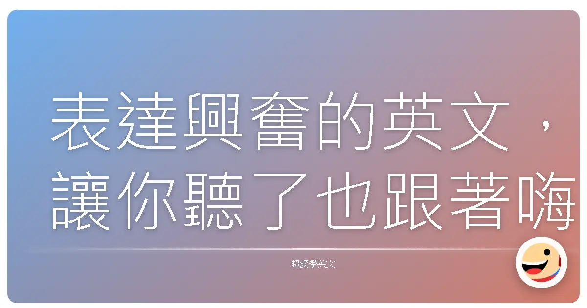 表達興奮的英文,讓你聽了也跟著嗨起來!