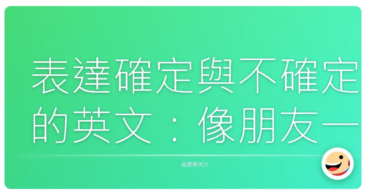 表達確定與不確定的英文:像朋友一樣聊聊這些「很有感」的英文用法