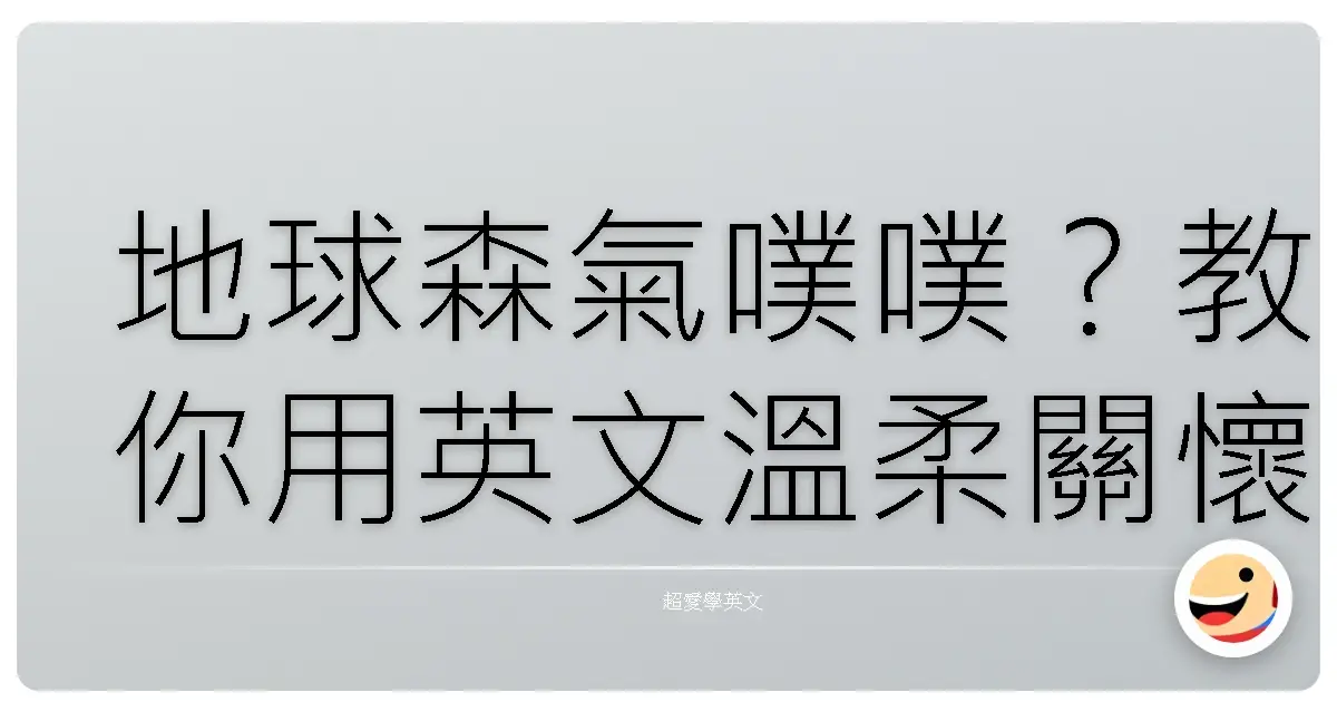 地球森氣噗噗?教你用英文溫柔關懷環境大小事!