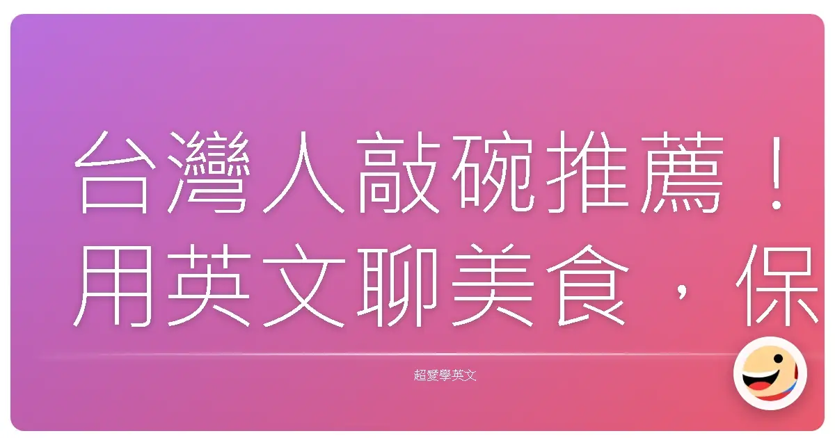 台灣人敲碗推薦!用英文聊美食,保證讓老外也愛上台灣味!