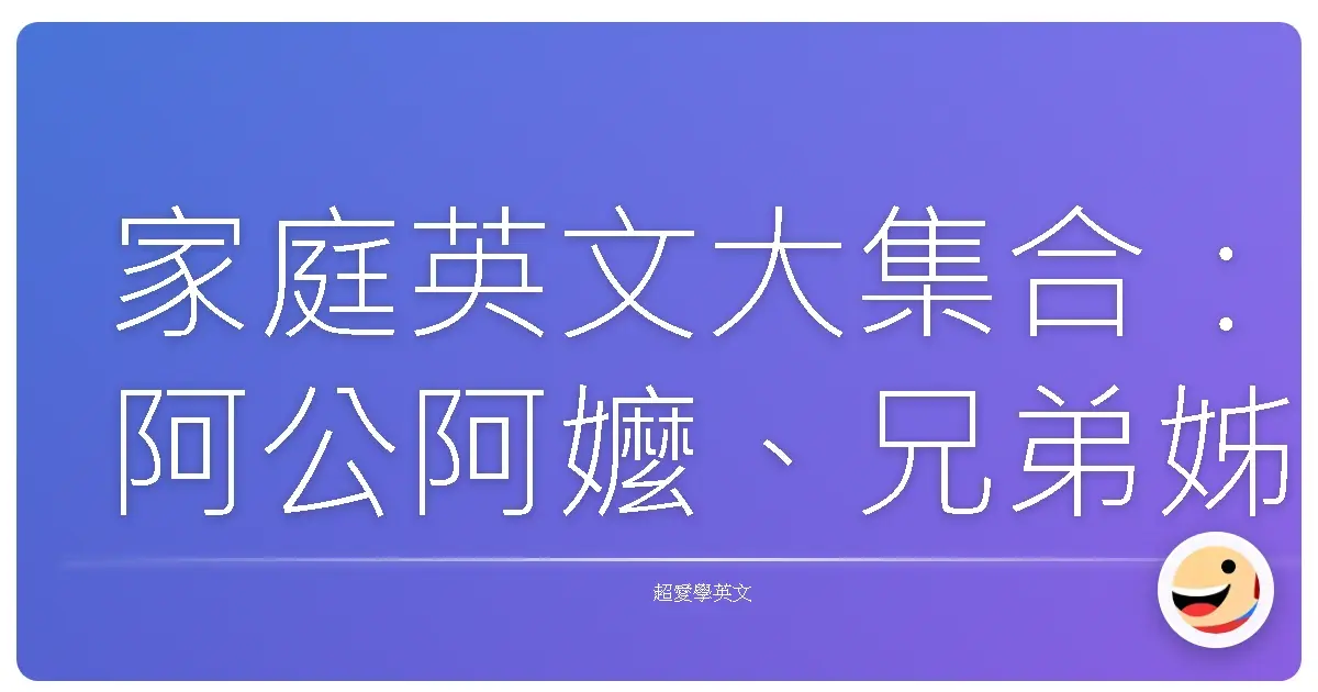 家庭英文大集合:阿公阿嬤、兄弟姊妹,厝內英文一次搞定!