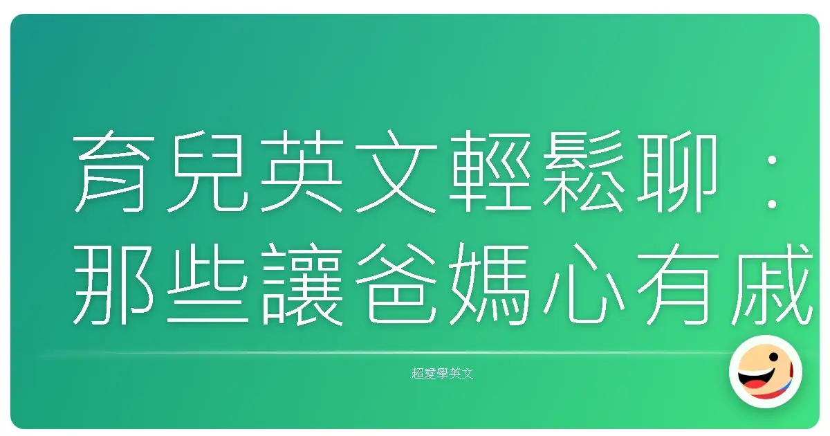 育兒英文輕鬆聊:那些讓爸媽心有戚戚焉的日常對話