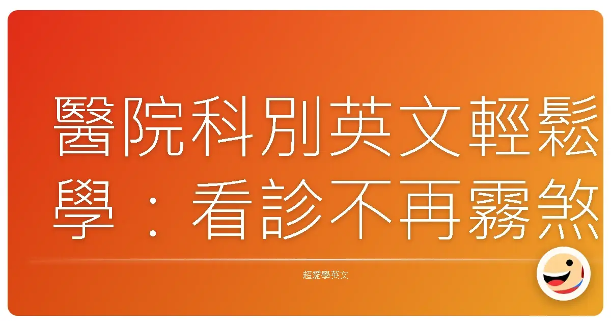 醫院科別英文輕鬆學：看診不再霧煞煞，暖心溝通零距離！