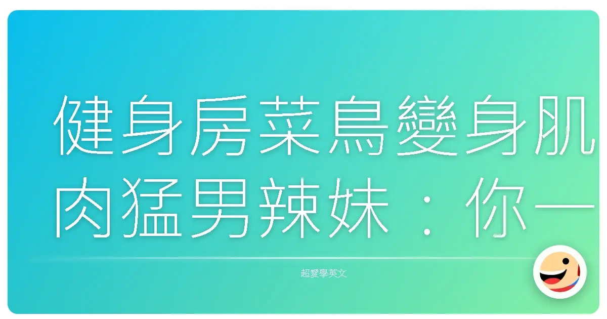 健身房菜鳥變身肌肉猛男辣妹:你一定要懂的健身房英文生存指南
